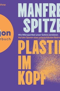 Plastik im Kopf - Wie Mikropartikel unser Gehirn zerstören: Auf der Spur einer unterschätzten Bedrohung (Ungekürzte Lesung)