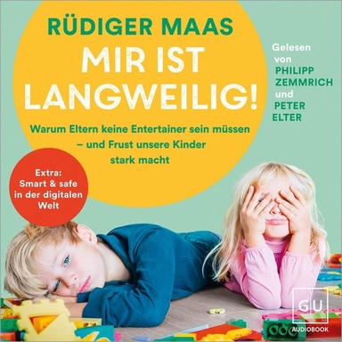 Mir ist langweilig!: Warum Eltern keine Entertainer sein müssen – und Frust unsere Kinder stark macht