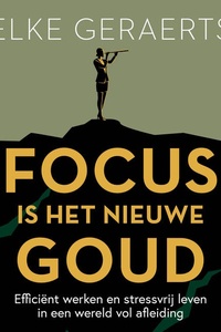 Focus is het nieuwe goud: Efficiënt werken en stressvrij leven in een wereld vol afleiding
