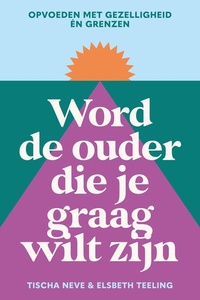 Word de ouder die je graag wilt zijn: Opvoeden met gezelligheid én grenzen
