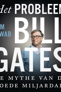 Het probleem Bill Gates: De mythe van de goede miljardair
