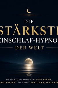 Die stärkste Einschlaf-Hypnose der Welt: In wenigen Minuten loslassen. Abschalten. Tief und erholsam schlafen.