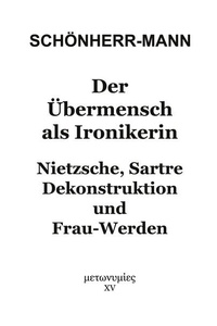 Der Übermensch als Ironikerin: Nietzsche, Sartre, Dekonstruktion und Frau-Werden
