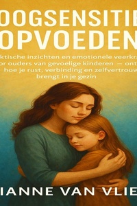 Hoogsensitief Opvoeden: Praktische inzichten en emotionele veerkracht voor ouders van gevoelige kinderen — ontdek hoe je rust, verbinding en zelfvertrouwen brengt in je gezin