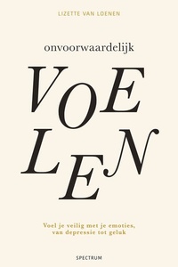 Onvoorwaardelijk voelen: Voel je veilig met je emoties, van depressie tot geluk