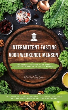 Intermittent Fasting Kookboek voor Werkende Mensen: 400 heerlijke recepten voor gezond afvallen volgens de 16:8 of 5:2 methode inclusief voedingsinformatie - effectief, duurzaam en snel
