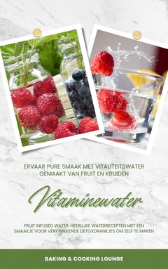 Vitaminewater: Ervaar pure smaak met vitaliteitswater gemaakt van fruit en kruiden (Fruit Infused Water: Heerlijke waterrecepten met een smaakje voor verkwikkende detoxdrankjes om zelf te maken)