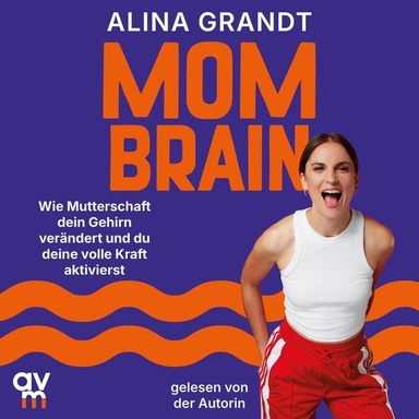 Mom Brain: Wie Mutterschaft dein Gehirn verändert und du deine volle Kraft aktivierst | Impulse für Halt und Klarheit in einer Zeit voller Umbrüche