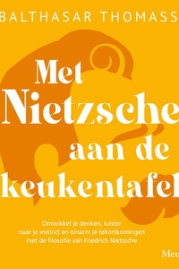 Met Nietzsche aan de keukentafel: Ontwikkel je denken, luister naar je instinct en omarm je tekortkomingen met de filosofie van Friedrich Nietzsche
