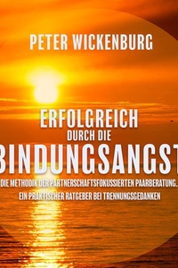 Erfolgreich durch die Bindungsangst: Die Methodik der partnerschaftsfokussierten Paarberatung. Ein praktischer Ratgeber bei Trennungsgedanken