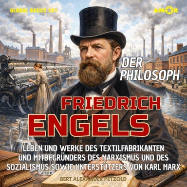 Der Philosoph Friedrich Engels - Leben und Werke des Mitbegründers des Marxismus und des Sozialismus sowie Unterstützers von Karl Marx - Global Basics 101 - Deine Serie für modernes Wissen, Folge 39 (ungekürzt)