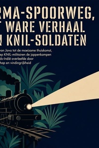 Birma Spoorweg, Het Ware Verhaal Van KNIL Soldaten: Van De Val Van Java Tot De Moeizame Thuiskomst, Hoe Een Groep KNIL Militairen De Jappenkampen in Nederlands Indië Overleefde Door Kameraadschap En Vindingrijkheid