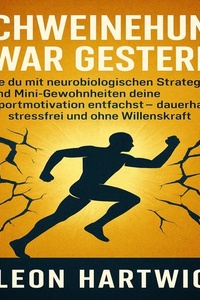 SCHWEINEHUND WAR GESTERN: Wie du mit neurobiologischen Strategien und Mini-Gewohnheiten deine Sportmotivation entfachst – dauerhaft, stressfrei und ohne Willenskraft