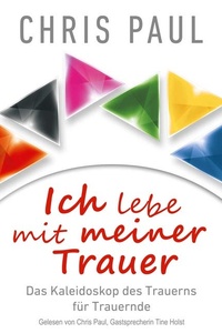 Ich lebe mit meiner Trauer: Das Kaleidoskop des Trauerns für Trauernde