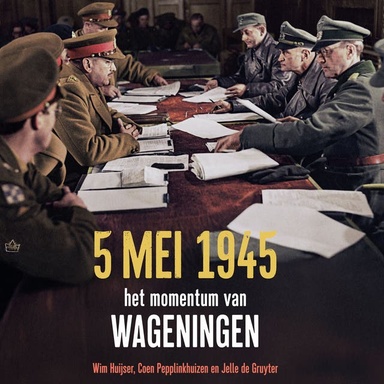5 mei 1945: Het momentum van Wageningen