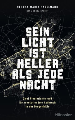 Sein Licht ist heller als jede Nacht: Zwei Pionierinnen und ihr revolutionärer Aufbruch in der Drogenhilfe