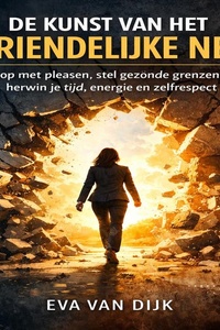 De Kunst van het Vriendelijke Nee: Stop met pleasen, stel gezonde grenzen en herwin je tijd, energie en zelfrespect — een praktische gids voor assertiviteit zonder schuldgevoel