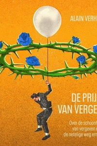 De prijs van vergeving: Over de schoonheid van vergeven en de netelige weg ernaartoe