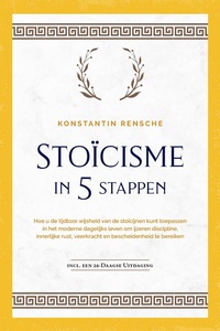 Stoïcisme in 5 stappen: Hoe u de tijdloze wijsheid van de stoïcijnen kunt toepassen in het moderne dagelijks leven om ijzeren discipline, innerlijke rust, veerkracht en bescheidenheid te bereiken incl. een 28-daagse uitdaging