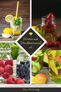 Water met Vruchtensmaak: Zelfgemaakt Vitaminewater met Fruit en Kruiden - Heerlijk en Gezond! (Gids: Heerlijke Gearomatiseerde Waterrecepten voor Verkwikkende Detox-Drankjes om Zelf te Maken)