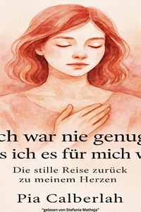 Ich war nie genug – bis ich es für mich war: Die Stille Reise zurück zu meinem Herzen.: Selbstliebe, Heilung und den Mut, sich selbst zu wählen
