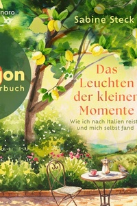 Das Leuchten der kleinen Momente - Wie ich nach Italien reiste und mich selbst fand (Ungekürzte Lesung)