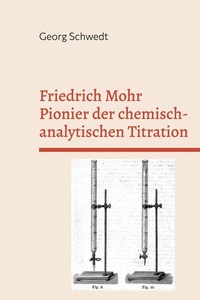 Friedrich Mohr Pionier der chemisch-analytischen Titration: Sein Lehrbuch zur Maßanalyse