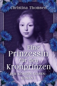 Eine Prinzessin für den Kronprinzen: Der Königin Luisen Roman I. - Eine Königin zwischen Pflicht, Leidenschaft und politischem Beben