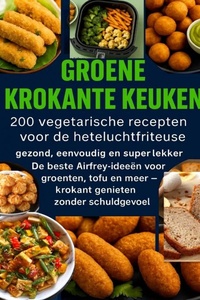 GROENE KROKANTE KEUKEN: 200 vegetarische recepten voor de heteluchtfriteuse