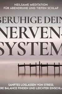 Beruhige dein Nervensystem - Heilsame Meditation für Abendruhe und tiefen Schlaf: Sanftes Loslassen von Stress, innere Balance finden und leichter einschlafen