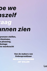 Hoe we onszelf graag kunnen zien: Over grenzen stellen, perfectionisme, people pleasing, zelfsabotage en ware veerkracht