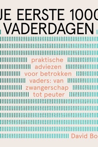 Je eerste 1000 vaderdagen: Praktische adviezen voor betrokken vaders: van zwangerschap tot peuter