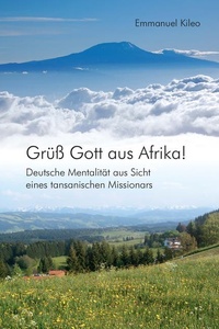 Grüß Gott aus Afrika!: Deutsche Mentalität aus Sicht eines tansanischen Missionars