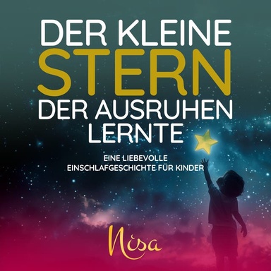 Der kleine Stern, der ausruhen lernte: Eine liebevolle Einschlafgeschichte für Kinder