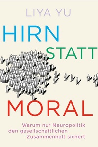 Hirn statt Moral: Warum nur Neuropolitik den gesellschaftlichen Zusammenhalt sichert