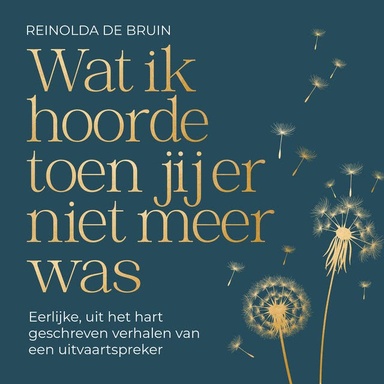 Wat ik hoorde toen jij er niet meer was: Eerlijke, uit het hart geschreven verhalen van een uitvaartspreker