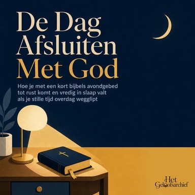 De Dag Afsluiten Met God: Hoe Je Met Een Kort Bijbels Avondgebed Tot Rust Komt En Vredig in Slaap Valt Als Je Stille Tijd Overdag Wegglipt