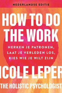 How to do the work - Nederlandse editie: Herken je patronen, laat je verleden los, kies wie je wilt zijn