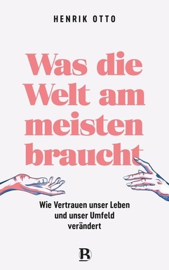 Was die Welt am meisten braucht: Wie Vertrauen unser Leben und unser Umfeld verändert