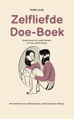 Zelfliefde Doe-Boek: Hét Werkboek Voor Zelfcompassie, Zelfacceptatie & Zelfzorg - Simpel Leren Van Jezelf Houden En Voor Jezelf Zorgen - Alle Tips In 1 Boek