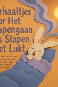 Verhaaltjes Voor Het Slapengaan Als Slapen Niet Lukt: Van Woelen Naar Vanzelf Slapen Met Zes Zachte Slaapverhaaltjes Voor Kinderen Waarin Lotte Het Konijntje Haar Drukke Gedachten Laat Inslapen