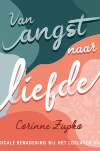 Van angst naar liefde: Een radicale benadering bij het loslaten van angst