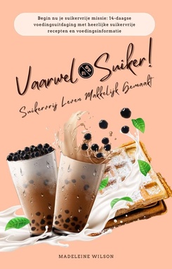 Suikervrij Leven Makkelijk Gemaakt: Vaarwel Suiker! (Begin nu je suikervrije missie: 14-daagse voedingsuitdaging met heerlijke suikervrije recepten en voedingsinformatie)