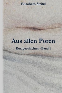 Aus allen Poren: Kurzgeschichten - Band 1