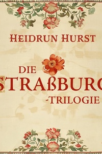 Die Straßburg-Trilogie: Der Teufel von Straßburg, Die Pestheilerin von Straßburg, Das Weib des Henkers