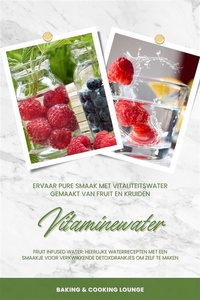 Vitaminewater: Ervaar pure smaak met vitaliteitswater gemaakt van fruit en kruiden (Fruit Infused Water: Heerlijke waterrecepten met een smaakje voor verkwikkende detoxdrankjes om zelf te maken)