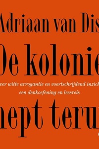 De kolonie mept terug: Over witte arrogantie en voortschrijdend inzicht: een denkoefening en leesreis