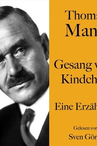 Thomas Mann: Gesang vom Kindchen: Eine Erzählung. Ungekürzt gelesen von Sven Görtz