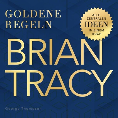 Brian Tracy – Goldene Regeln: Alle zentralen Ideen in einem Buch