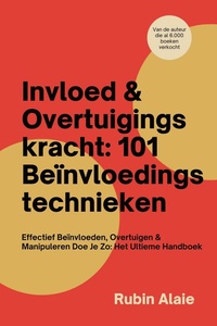 Invloed & Overtuigingskracht: 101 Beïnvloedingstechnieken In 1 Boek - Effectief Beïnvloeden, Overtuigen & Manipuleren Doe Je Zo - Het Ultieme Handboek